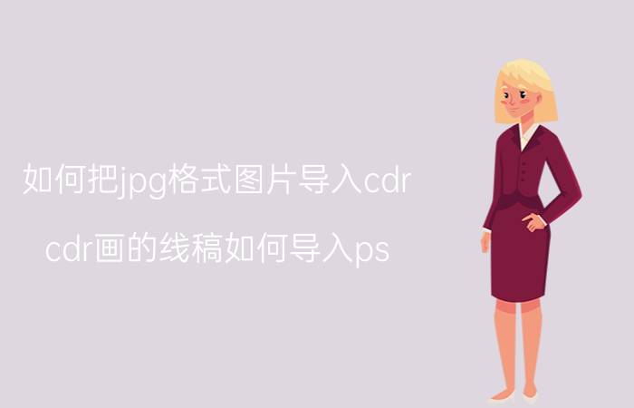 如何把jpg格式图片导入cdr cdr画的线稿如何导入ps？